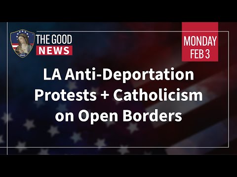 The Good News – Feb 3rd 2025: LA Anti-Deportation Protests, Catholicism on Open Borders + More! —A Podcast by: Catholics for Catholics